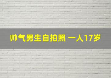 帅气男生自拍照 一人17岁